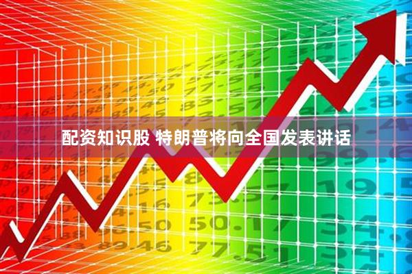 配资知识股 特朗普将向全国发表讲话
