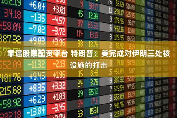 靠谱股票配资平台 特朗普：美完成对伊朗三处核设施的打击